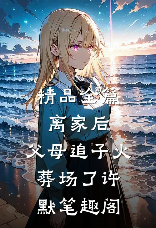精品全篇离家后,父母追子火葬场了许默笔趣阁