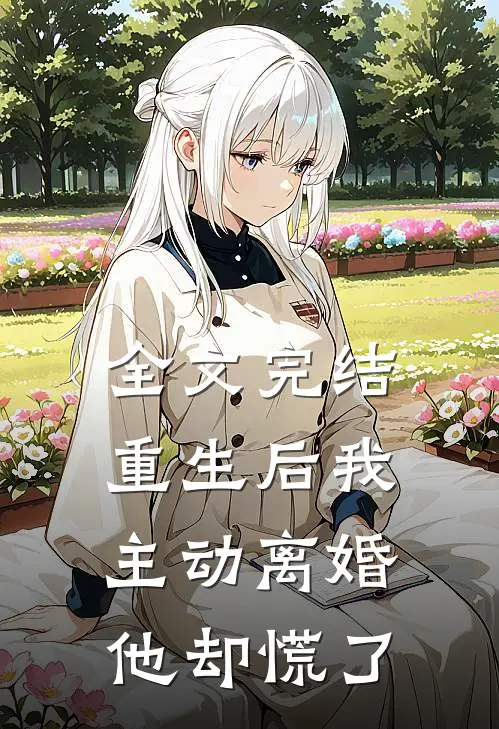 全文完结重生后我主动离婚，他却慌了
