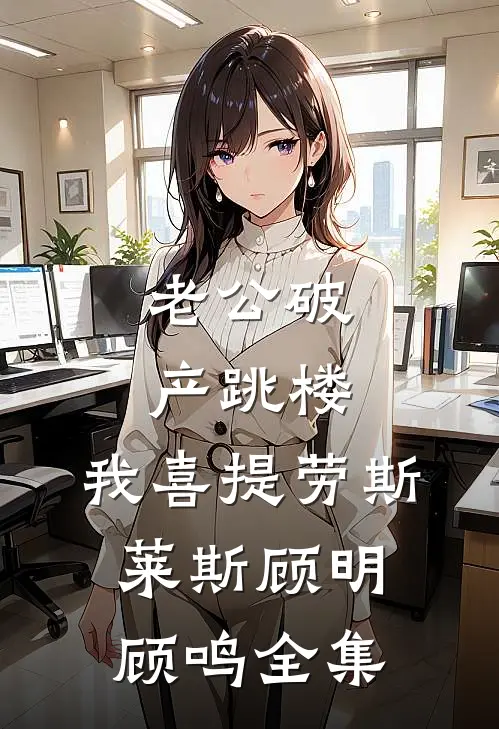 老公破产跳楼，我喜提劳斯莱斯顾明顾鸣全集