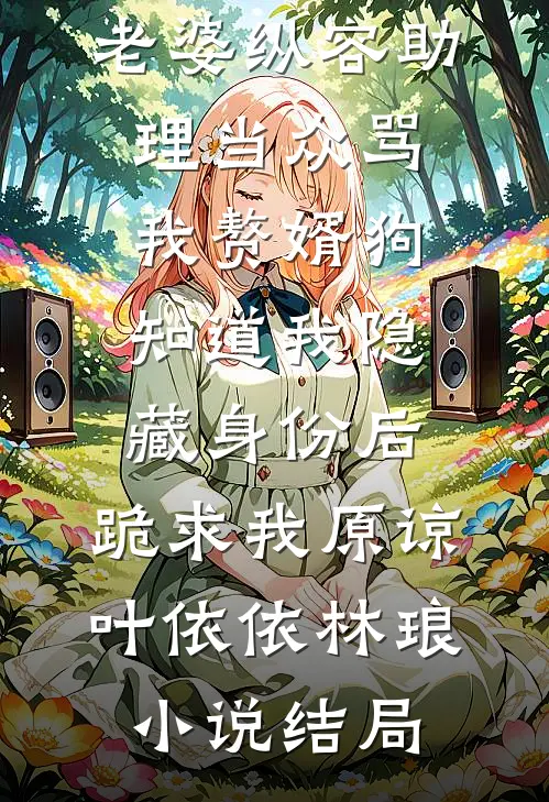 老婆纵容助理当众骂我赘婿狗，知道我隐藏身份后，跪求我原谅叶依依林琅小说结局