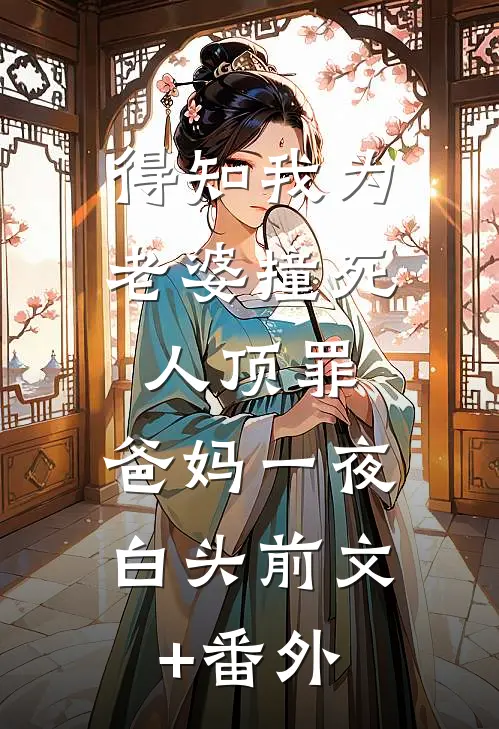 得知我为老婆撞死人顶罪，爸妈一夜白头前文+番外