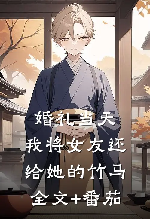 婚礼当天，我将女友还给她的竹马全文+番茄