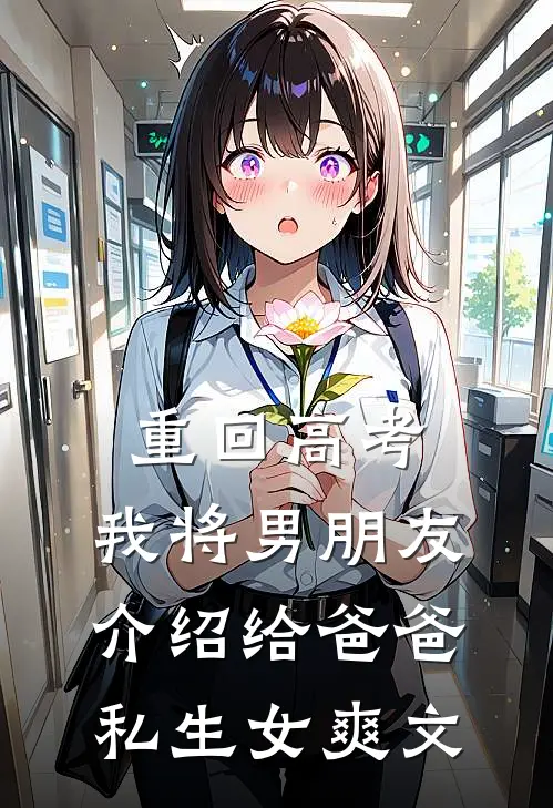重回高考，我将男朋友介绍给爸爸私生女爽文