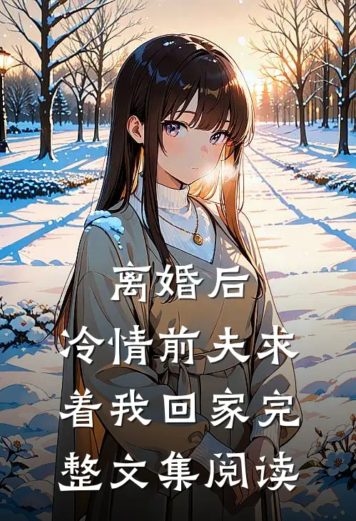 离婚后，冷情前夫求着我回家完整文集阅读