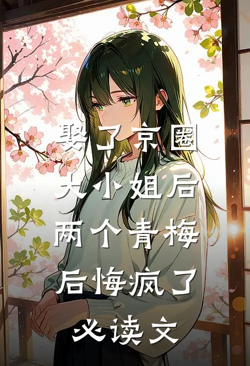 娶了京圈大小姐后，两个青梅后悔疯了必读文