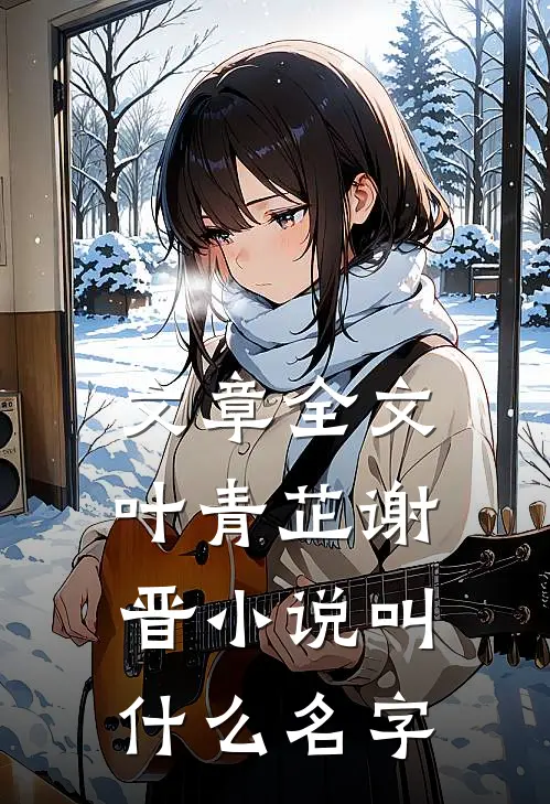 文章全文叶青芷谢晋小说叫什么名字