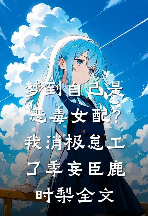 梦到自己是恶毒女配？我消极怠工了季妄臣鹿时梨全文