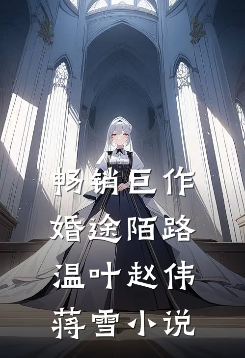 畅销巨作婚途陌路温叶赵伟蒋雪小说