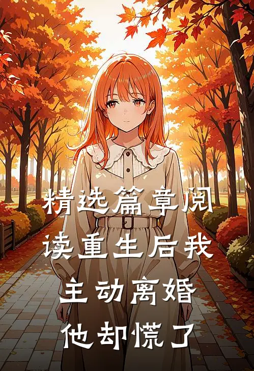 精选篇章阅读重生后我主动离婚，他却慌了