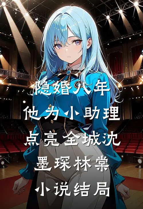 隐婚八年，他为小助理点亮全城沈墨琛林棠小说结局