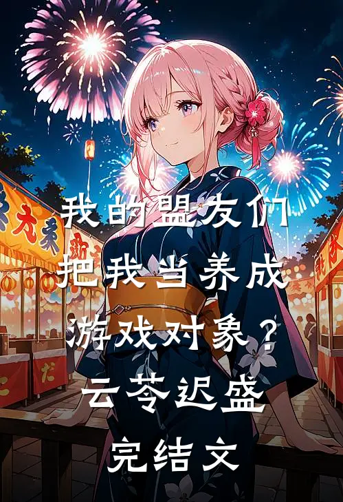 我的盟友们，把我当养成游戏对象？云苓迟盛完结文