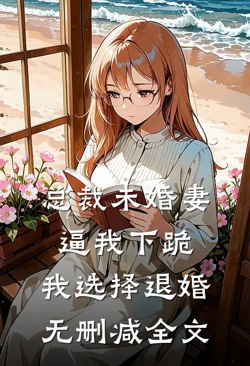 总裁未婚妻逼我下跪，我选择退婚无删减全文