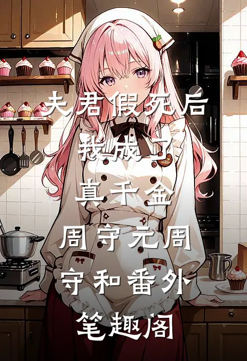 夫君假死后，我成了真千金：周守元周守和番外笔趣阁