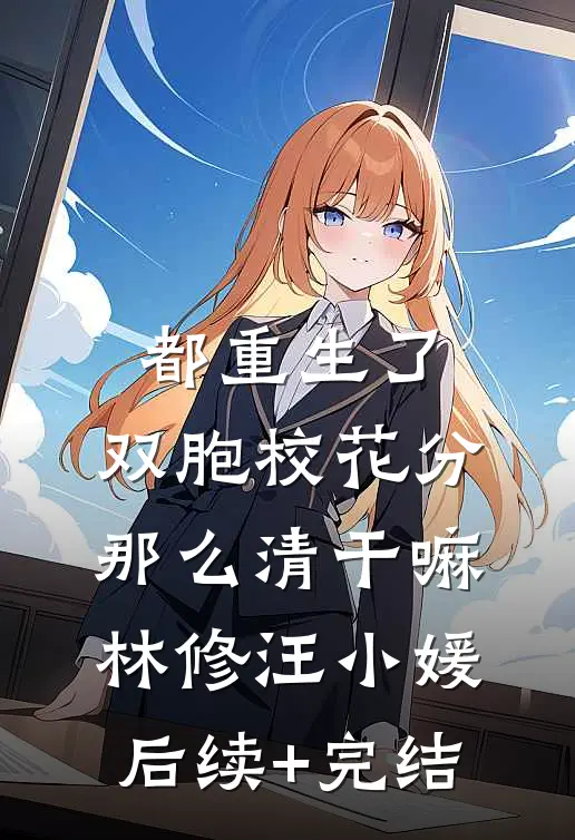 都重生了，双胞校花分那么清干嘛林修汪小媛后续+完结