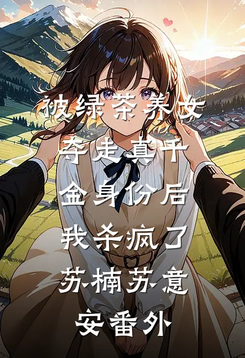 被绿茶养女夺走真千金身份后，我杀疯了苏楠苏意安番外