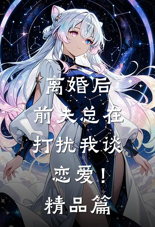 离婚后，前夫总在打扰我谈恋爱！精品篇