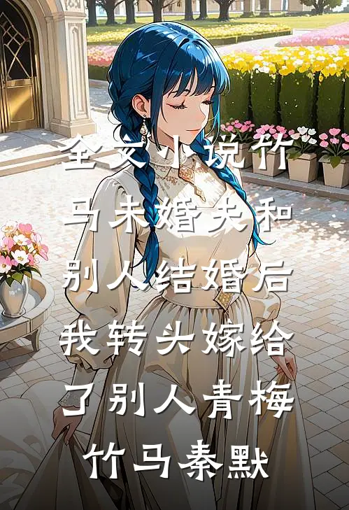 全文小说竹马未婚夫和别人结婚后，我转头嫁给了别人青梅竹马秦默