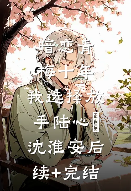 暗恋青梅十年，我选择放手陆心玥沈淮安后续+完结