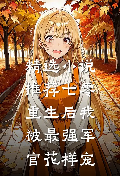 精选小说推荐七零，重生后我被最强军官花样宠