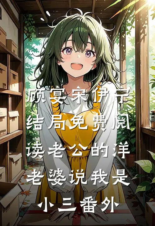 顾宴宋伊宁结局免费阅读老公的洋老婆说我是小三番外