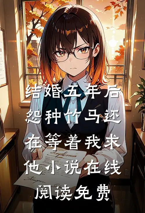 结婚五年后，怨种竹马还在等着我求他小说在线阅读免费
