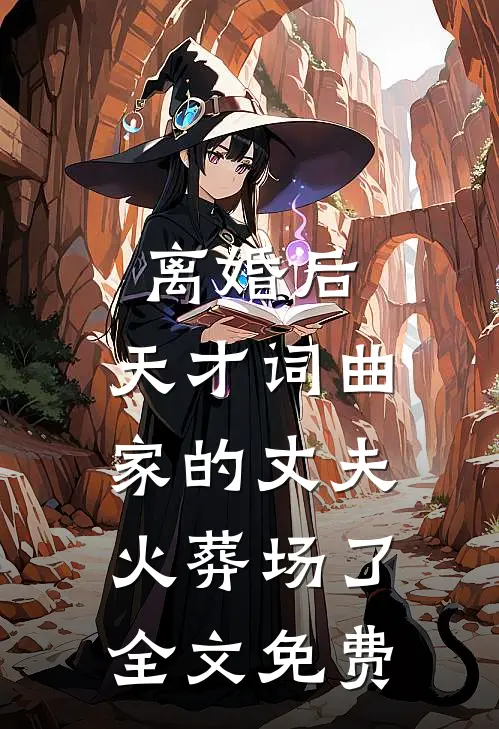 离婚后，天才词曲家的丈夫火葬场了全文免费