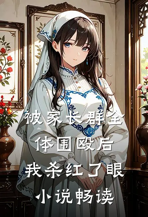 被家长群全体围殴后，我杀红了眼小说畅读