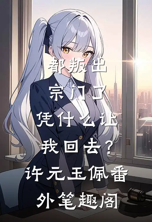 都叛出宗门了，凭什么让我回去？：许元玉佩番外笔趣阁
