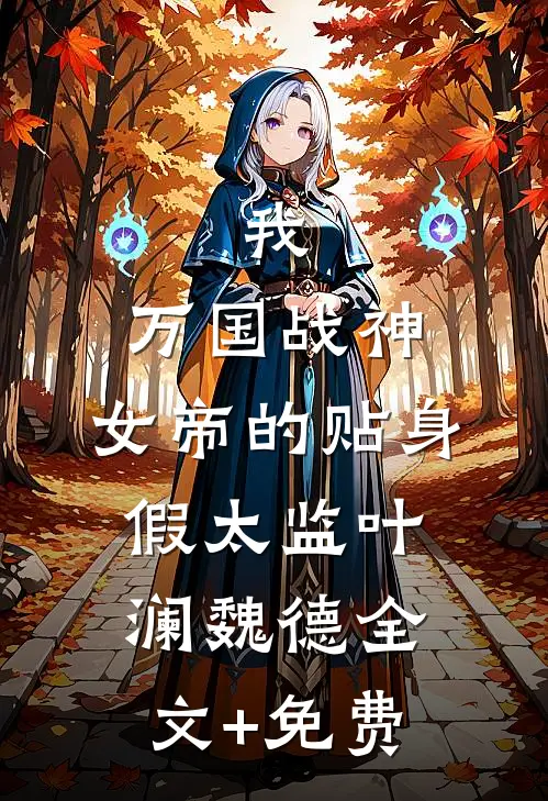 我，万国战神，女帝的贴身假太监叶澜魏德全文+免费