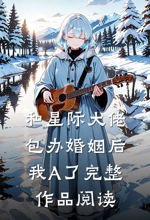 和星际大佬包办婚姻后，我A了完整作品阅读