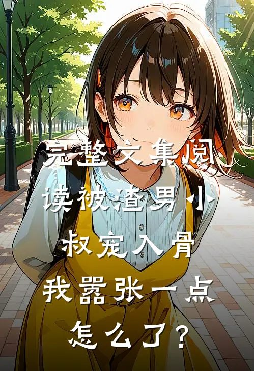 完整文集阅读被渣男小叔宠入骨，我嚣张一点怎么了？
