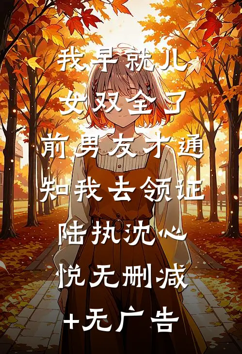 我早就儿女双全了，前男友才通知我去领证陆执沈心悦无删减+无广告