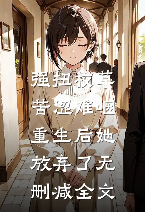 强扭校草苦涩难咽，重生后她放弃了无删减全文
