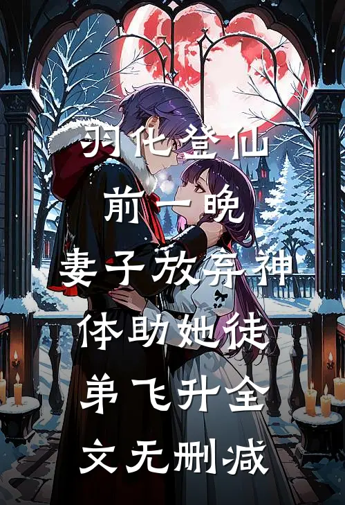 羽化登仙前一晚，妻子放弃神体助她徒弟飞升全文无删减