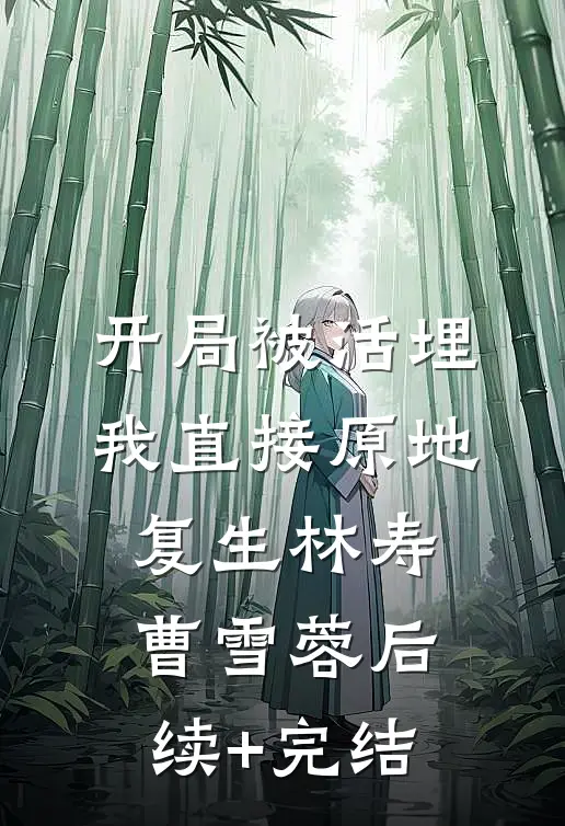 开局被活埋，我直接原地复生林寿曹雪蓉后续+完结