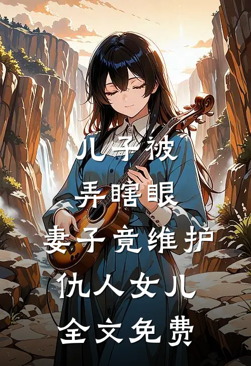 儿子被弄瞎眼，妻子竟维护仇人女儿全文免费