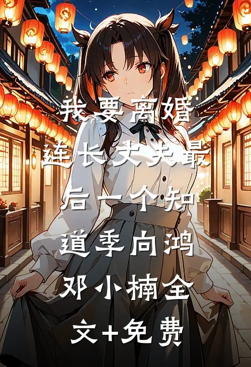 我要离婚，连长丈夫最后一个知道季向鸿邓小楠全文+免费