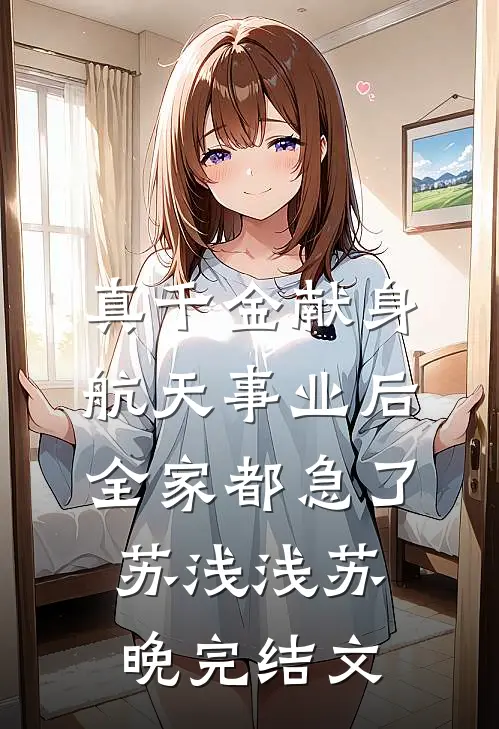 真千金献身航天事业后，全家都急了苏浅浅苏晚完结文