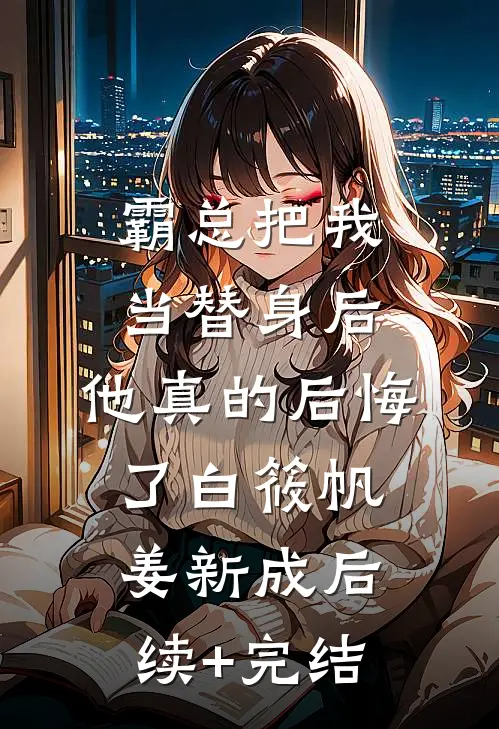 霸总把我当替身后，他真的后悔了白筱帆姜新成后续+完结