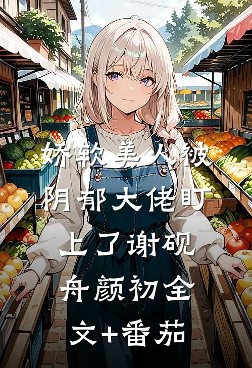 娇软美人被阴郁大佬盯上了谢砚舟颜初全文+番茄