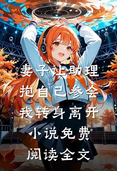 妻子让助理抱自己参会，我转身离开小说免费阅读全文