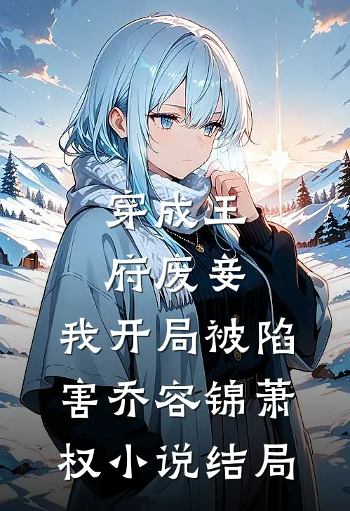 穿成王府废妾，我开局被陷害乔容锦萧权小说结局