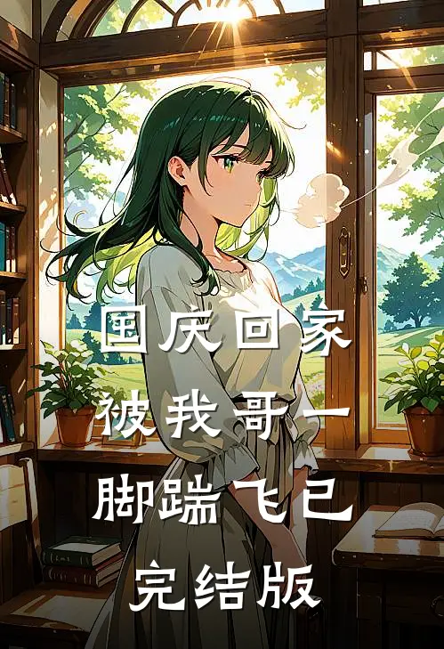 国庆回家，被我哥一脚踹飞已完结版