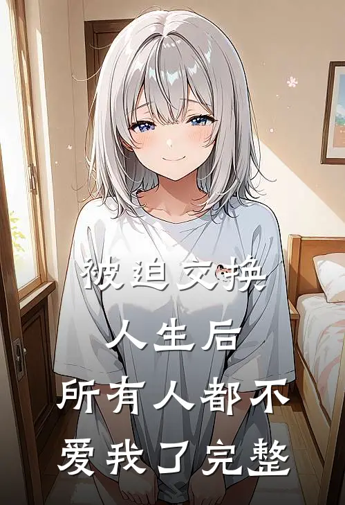 被迫交换人生后，所有人都不爱我了完整