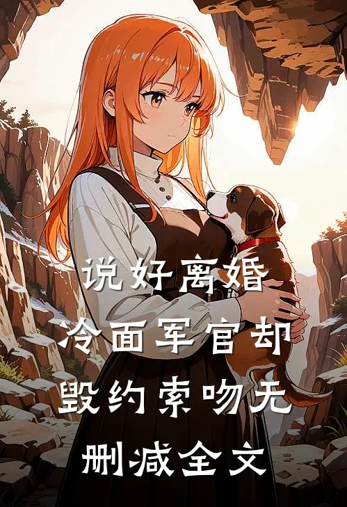 说好离婚，冷面军官却毁约索吻无删减全文