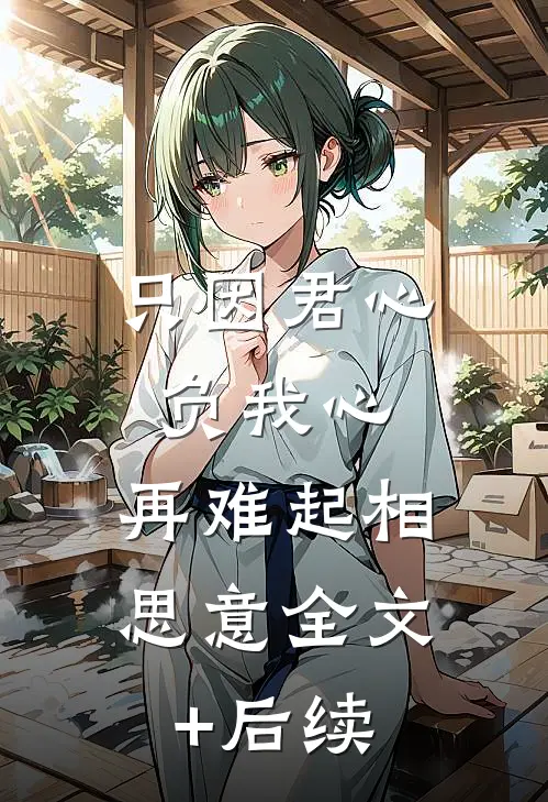 只因君心负我心，再难起相思意全文+后续