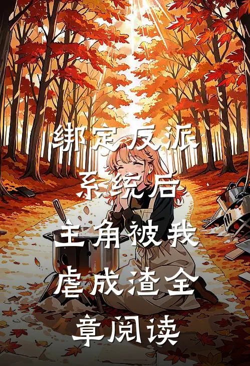 绑定反派系统后，主角被我虐成渣全章阅读