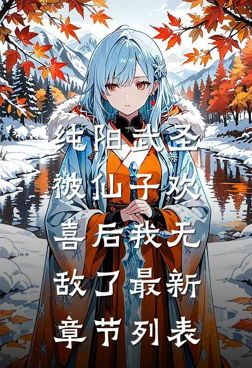 纯阳武圣，被仙子欢喜后我无敌了最新章节列表