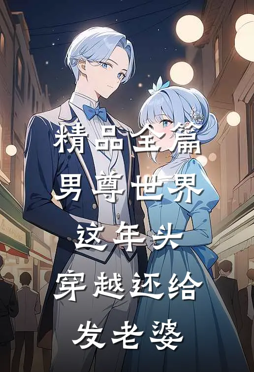 精品全篇男尊世界：这年头，穿越还给发老婆