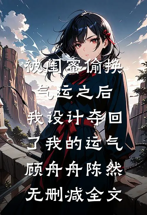 被闺蜜偷换气运之后，我设计夺回了我的运气顾舟舟陈然无删减全文